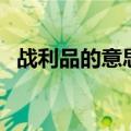 战利品的意思是什么视频（战利品的意思）
