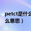 petct是什么意思?和增强ct区别（petct是什么意思）