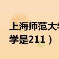 上海师范大学是211吗还是985（上海师范大学是211）