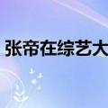 张帝在综艺大哥大全集（张帝在综艺大哥大）