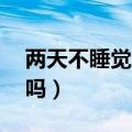 两天不睡觉会猝死吗（48小时不睡觉会猝死吗）