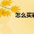 怎么买彩票技巧（买彩票的技巧）