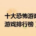 十大恐怖游戏排行榜第一名已被禁（十大恐怖游戏排行榜）
