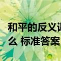 和平的反义词一词是什么（和平的反义词是什么 标准答案）