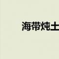 海带炖土豆东北做法（海带炖土豆）