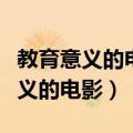 教育意义的电影排行榜前十名（小学生教育意义的电影）