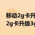 移动2g卡升级5g卡必须去营业厅办吗（移动2g卡升级3g）