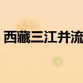 西藏三江并流是哪三江（三江并流是哪三江）