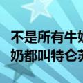 不是所有牛奶都叫特仑苏表情包（不是所有牛奶都叫特仑苏）
