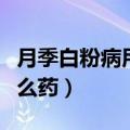 月季白粉病用什么药最有效（月季白粉病用什么药）
