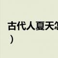 古代人夏天怎样保存冰（古代人夏天怎样制冰）