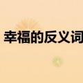 幸福的反义词是什么（舒展的反义词是什么）