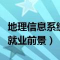 地理信息系统就业前景怎么样（地理信息系统就业前景）