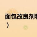 面包改良剂和馒头改良剂的区别（面包改良剂）