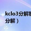 kclo3分解制o2是吸热还是放热反应（kclo3分解）