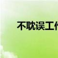 不耽误工作怎么形容（耽误的反义词）