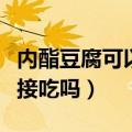内酯豆腐可以直接煮着吃吗（内酯豆腐可以直接吃吗）