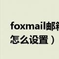 foxmail邮箱怎么设置超链接（foxmail邮箱怎么设置）