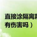 直接涂隔离霜对皮肤有伤害吗（隔离霜对皮肤有伤害吗）