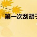第一次刮胡子最好是几岁（第一次刮胡子）