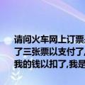 请问火车网上订票是不是真的,我今天在WWW.huoche.COM.CN上订了三张票以支付了,但后来回信息过来的是一个手机号码,说没有票了,但我的钱以扣了,我是不是让当了