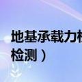 地基承载力检测多少平方一个点（地基承载力检测）