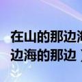 在山的那边海的那边有一只蓝精灵（在山的那边海的那边）