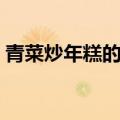 青菜炒年糕的做法视频（青菜炒年糕的做法）