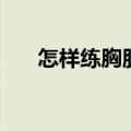 怎样练胸肌和腹肌（在家怎么练胸肌）