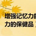 增强记忆力的保健品中学生能吃吗（增强记忆力的保健品）