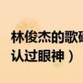 林俊杰的歌确认过眼神的歌词（林俊杰的歌确认过眼神）