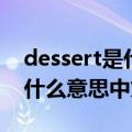 dessert是什么意思中文怎么读（dessert是什么意思中文）
