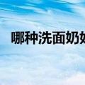 哪种洗面奶好用又实惠（哪种洗面奶好用）