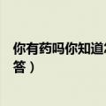 你有药吗你知道怎么开发新药吗撰写报告（你有药吗怎么回答）
