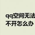 qq空间无法打开是什么原因（我的qq空间打不开怎么办）