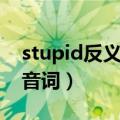 stupid反义词是什么英语（stupid反义词同音词）