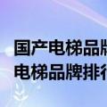国产电梯品牌排行榜前十名 2022 知乎（国产电梯品牌排行榜）