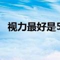 视力最好是5.1还是5.0（视力最好是多少）