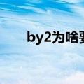 by2为啥要整容（by2为什么要整容）