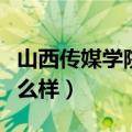 山西传媒学院怎么样好不好（山西传媒学院怎么样）