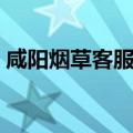 咸阳烟草客服电话（咸阳烟草网上订货网址）