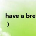 have a break什么意思中文（have a break）