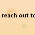 reach out to sb for help（reach out to）