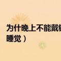 为什晚上不能戴银睡觉 这些禁忌要了解（为什晚上不能戴银睡觉）