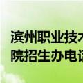 滨州职业技术学院招生电话号码（滨州职业学院招生办电话）