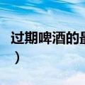 过期啤酒的最佳用途（过期的啤酒有什么用处）