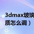 3dmax玻璃材质怎么调透明（3dmax玻璃材质怎么调）