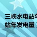 三峡水电站年发电量多少够哪里用（三峡水电站年发电量）