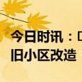 今日时讯：​德才股份：关注民生 全面推进老旧小区改造
