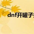 dnf开罐子技巧2011（dnf开罐子技巧）